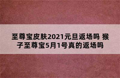 至尊宝皮肤2021元旦返场吗 猴子至尊宝5月1号真的返场吗